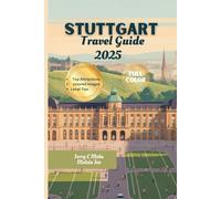 STUTTGART TRAVEL GUIDE 2025(FULL COLOR): Insider Tips and Hidden Gem for A Memorable Journey