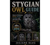STYGIAN OWL GUIDE: Master of Darkness: Biology, Hunting Strategies, and Life Cycle of the Stygian Owl.