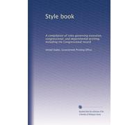 Style book: A compilation of rules governing executive, congressional, and departmental printing, including the Congressional record