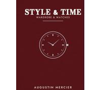 STYLE & TIME: Wardrobe & Watches: The Modern Man's Guide to Style, from Dressing Well to Mastering Mechanical Time