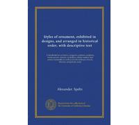 Styles of ornament, exhibited in designs, and arranged in historical order, with descriptive text: A handbook for architects, designers, painters, ... schools, libraries and private study