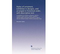 Styles of ornament, exhibited in designs, and arranged in historical order, with descriptive text: A handbook for architects, designers, painters, ... schools, libraries and private study