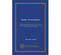 Styles of ornament: exhibited in designs and arranged in historical order with descriptive text : a handbook for architects, designers, painters, ... as well as also for technical schools,...