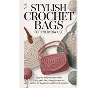 Stylish Crochet Bags for Everyday Use: Easy-to-Follow Patterns for Totes, Pouches, Slings & More - Perfect for Beginners and Trendy Makers