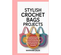 Stylish Crochet Bags Projects: A Comprehensive Guide to Creating Beautiful and Functional Crochet Bags: 10 Beginner and Advanced Projects with Step-by-Step Instructions