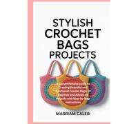 Stylish Crochet Bags Projects: A Comprehensive Guide to Creating Beautiful and Functional Crochet Bags: 10 Beginner and Advanced Projects with Step-by-Step Instructions
