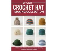 Stylish Crochet Hat Making Collection: Step-by-Step Patterns to Make 10 Stylish Beanies, Caps, and Handmade Designs