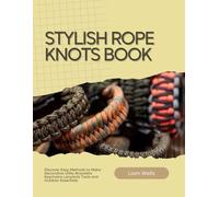Stylish Rope Knots Book: Discover Easy Methods to Make Decorative Utility Bracelets Keychains Lanyards Tools and Outdoor Essentials