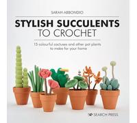 Stylish Succulents to Crochet: 15 Colourful Cactuses and Other Pot Plants to Make for Your Home