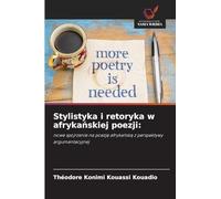 Stylistyka i retoryka w afrykańskiej poezji: nowe spojrzenie na poezj¿ afryka¿sk¿ z perspektywy argumentacyjnej