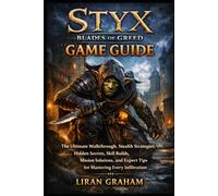 STYX: Blades of Greed Game Guide: The Ultimate Walkthrough, Stealth Strategies, Hidden Secrets, Skill Builds, Mission Solutions, and Expert Tips for Mastering Every Infiltration