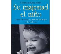 Su Majestad El Niño: Conoce Y Estimula Su Desarrollo Psicologico De 0