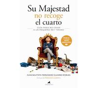 Su Majestad no recoge el cuarto. Guía para no criar a un pequeño rey tirano (Padres y educadores)