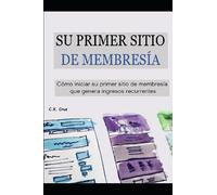SU PRIMER SITIO DE MEMBRESÍA: Cómo iniciar su primer sitio de membresía que genera ingresos recurrentes