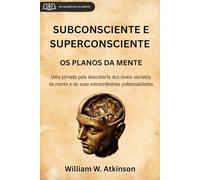 SUBCONSCIENTE E SUPERCONSCIENTE: OS PLANOS DA MENTE (tradução para o português com notas e prefácio originais) (Os Segredos da Mente)