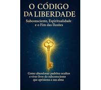 Subconsciente: O Código da Liberdade: Subconsciente, Espiritualidade e o Fim das Ilusões: O poder do