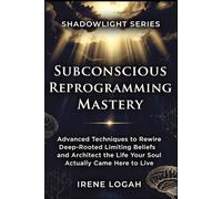 Subconscious Reprogramming Mastery: Advanced Techniques to Rewire Deep-Rooted Limiting Beliefs and Architect the Life Your Soul Actually Came Here to Live (The Shadowlight Series)