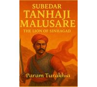 Subedar Tanhaji Malusare: The Lion of Sinhagad (Forgotten Valor: Unsung Warriors of India)