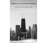 Subidos a los anchos hombros: Antología de narrativa en español de Chicago