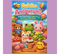Subito Amigurumi: Il tuo primo manuale semplice e illustrato per iniziare oggi stesso