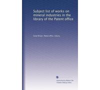 Subject list of works on mineral industries in the library of the Patent office: Volume 1