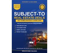 Subject-To Real Estate Deals: Step by Step from Finding Sellers to Taking Over the Loan, with Deal Structure, Risk Protection, and Real Numbers for Investors