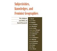 Subjectivities, Knowledges, and Feminist Geographies: The Subjects and Ethics of Social Research