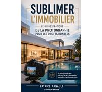 Sublimer l'Immobilier : Le Guide Pratique de la Photographie pour les Professionnels: Un manuel complet pour maîtriser l'art de la photographie immobilière et accélérer vos ventes.