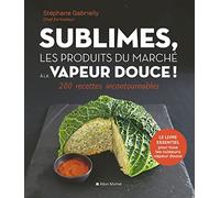 Sublimes, les produits du marché à la vapeur douce: 200 recettes incontournables