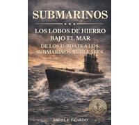 SUBMARINOS: LOS LOBOS DE HIERRO BAJO EL MAR: DE LOS U-BOATS A LOS SUBMARINOS NUCLEARES