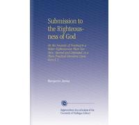 Submission to the Righteousness of God: Or, the Necessity of Trusting to a Better Righteousness Than Our Own, Opened and Defended, in a Plain Practical Discourse Upon Rom.X.3.
