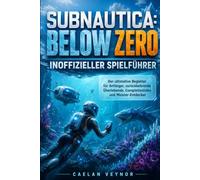 SUBNAUTICA: BELOW ZERO INOFFIZIELLER SPIELFÜHRER: Der ultimative Begleiter für Anfänger, zurückkehrende Überlebende, Completionisten und Meister-Entdecker