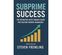 Subprime Success: The Definitive Auto Finance Guide for Custom Finance Managers