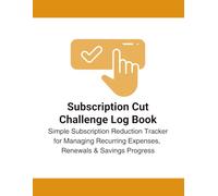 Subscription Cut Challenge Log Book: 30, 60 & 90 Day Tracker to Reduce Monthly Bills and Cancel Unused Subscriptions: Simple Subscription Reduction ... Expenses, Renewals & Savings Progress