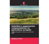Subsídios e pagamentos compensatórios na agricultura europeia: Medidas para garantir o futuro ou um beco sem saída?