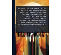 Substance Of The Speech Of The Right Honourable Edmund Burke, In Thr [sic] Debate On The Army Estimates, In The House Of Commons, On Tuesday, The 9th ... Of The Present Situation Of Affairs In France
