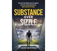 Substance Over Sizzle: Choose the Right Sports Agent. Ask the Hard Questions. Win Your Future.