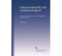 Substanzbegriff und funktionsbegriff: untersuchungen über die grundfragen der erkenntniskritik