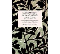 Subsumption in Kant, Hegel and Marx: From the Critique of Reason to the Critique of Society (Historical Materialism)