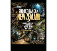 Subterranean New Zealand. Abandoned Mines, Lava Tubes, Caves, Dams, and Secret Ghost Tunnels: The Underground Atlas of Northern and Southern New Zealand and its Islands