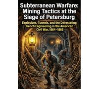 Subterranean Warfare: Mining Tactics at the Siege of Petersburg: Explosives, Tunnels, and the Devastating Trench Engineering in the American Civil War, 1864-1865