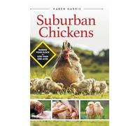 Suburban Chickens: Raising Your Flock on Less Than One Acre