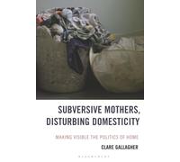 Subversive Mothers, Disturbing Domesticity: Making Visible the Politics of Home (Experiments/On the Political)