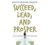 SUCCEED, LEAD, AND PROSPER: A SUCCESS ROADMAP FOR TOP PERFORMING STUDENTS