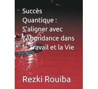 Succès Quantique : S’aligner avec l’Abondance dans le Travail et la Vie (The Quantum Living Series)