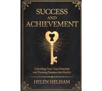 Success and Achievement: Unlocking Your True Potential and Turning Dreams into Reality