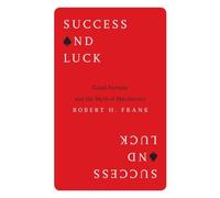 Success and Luck: Good Fortune and the Myth of Meritocracy