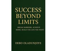 SUCCESS BEYOND LIMITS: BREAK BARRIERS. ACHIEVE MORE. BUILD THE LIFE YOU WANT.