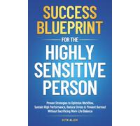 Success Blueprint For The Highly Sensitive Person: Proven Strategies to Optimize Workflow, Sustain High Performance, Reduce Stress & Prevent Burnout Without Sacrificing Work-Life Balance