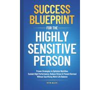 Success Blueprint For The Highly Sensitive Person: Proven Strategies to Optimize Workflow, Sustain High Performance, Reduce Stress & Prevent Burnout Without Sacrificing Work-Life Balance